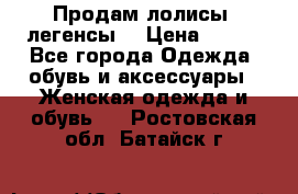 Продам лолисы -легенсы  › Цена ­ 500 - Все города Одежда, обувь и аксессуары » Женская одежда и обувь   . Ростовская обл.,Батайск г.